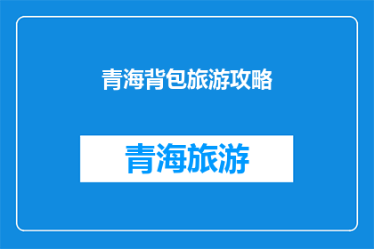 青海背包旅游攻略(青海旅游攻略：如何规划一次难忘的背包旅行？)