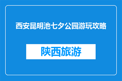 西安昆明池七夕公园游玩攻略(西安昆明池七夕公园游玩攻略，你准备好探索了吗？)