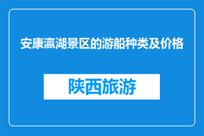 安康瀛湖景区的游船种类及价格(安康瀛湖景区的游船种类及价格是什么？)