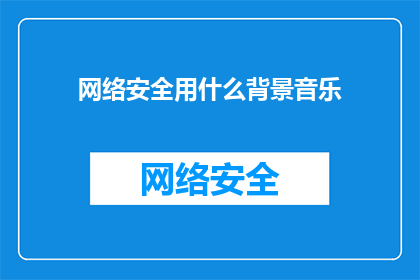 网络安全用什么背景音乐(网络安全的背景音乐是什么？)