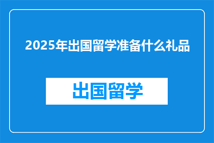 2025年出国留学准备什么礼品(2025年留学前，你该准备哪些礼品？)