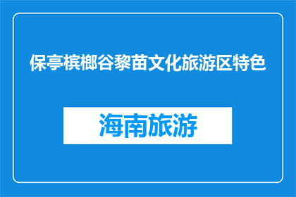 保亭槟榔谷黎苗文化旅游区特色(保亭槟榔谷黎苗文化旅游区特色是什么？)