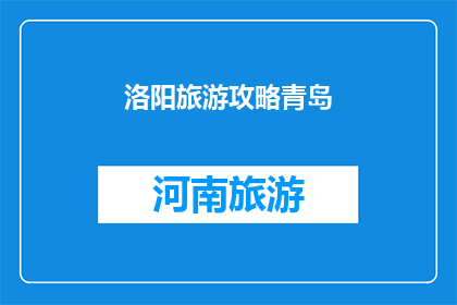 洛阳旅游攻略青岛(洛阳旅游攻略青岛：你准备好探索这座古城了吗？)