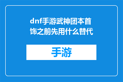 dnf手游武神团本首饰之前先用什么替代(在DNF手游中，武神团本首饰如何替代？)
