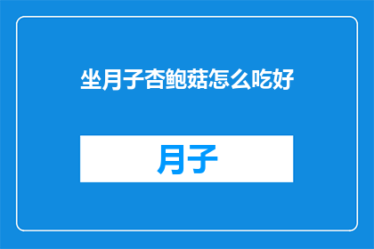 坐月子杏鲍菇怎么吃好(坐月子期间，杏鲍菇的正确食用方法是什么？)