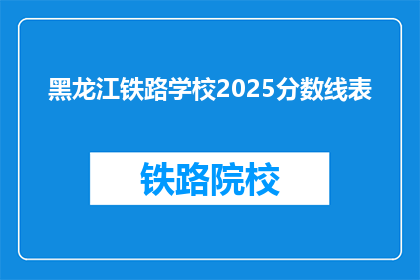 黑龙江铁路学校2025分数线表(黑龙江铁路学校2025年分数线是多少？)