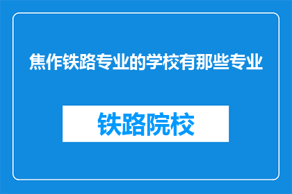 焦作铁路专业的学校有那些专业(焦作地区有哪些铁路相关专业的教育机构？)