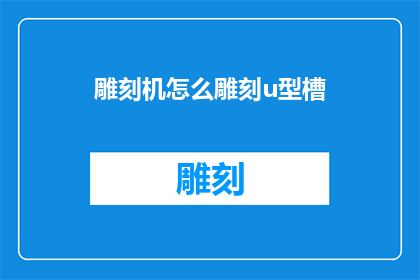 雕刻机怎么雕刻u型槽(如何操作雕刻机雕刻出精确的U型槽？)
