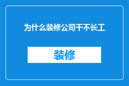为什么装修公司干不长工(为何装修公司难以长期经营？)