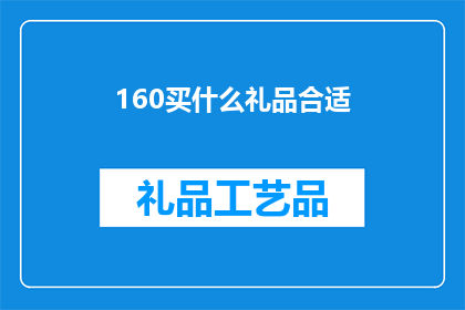 160买什么礼品合适(160元预算下，如何选择最合适的礼品？)