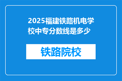 2025福建铁路机电学校中专分数线是多少(2025年福建铁路机电学校中专录取分数线是多少？)
