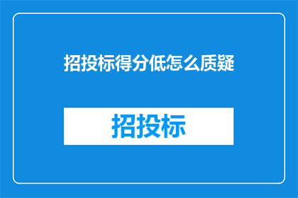 招投标得分低怎么质疑(招投标得分低：如何有效质疑？)