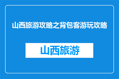 山西旅游攻略之背包客游玩攻略(山西旅游攻略：背包客如何游玩？)