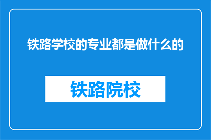 铁路学校的专业都是做什么的(铁路学校的专业都做些什么？)