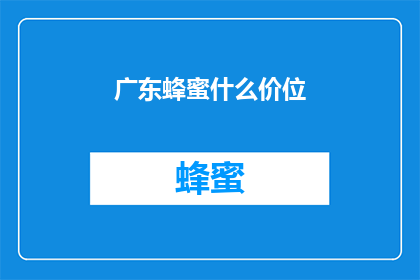 广东蜂蜜什么价位(广东蜂蜜价格区间是多少？)