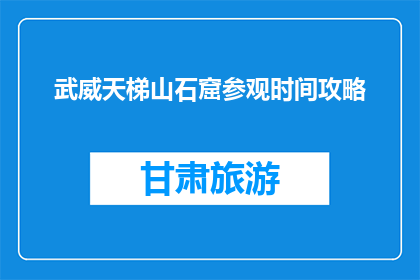 武威天梯山石窟参观时间攻略(武威天梯山石窟：如何规划一场精彩的参观之旅？)