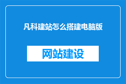 凡科建站怎么搭建电脑版(如何搭建电脑版凡科建站？)