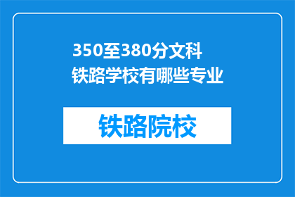 350至380分文科铁路学校有哪些专业(文科生如何选择合适的铁路专业？)