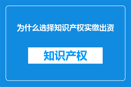 为什么选择知识产权实缴出资(为何选择知识产权实缴出资？)