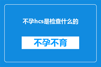 不孕hcs是检查什么的(不孕检查是什么？)