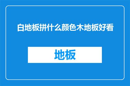 白地板拼什么颜色木地板好看(如何挑选地板颜色以提升家居美感？)