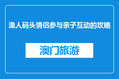 渔人码头情侣参与亲子互动的攻略(如何参与渔人码头的亲子互动活动？)