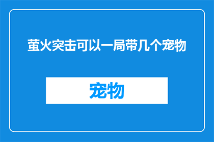 萤火突击可以一局带几个宠物(萤火突击游戏中，一局最多能携带几只宠物？)