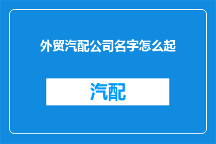 外贸汽配公司名字怎么起(如何为外贸汽配公司起一个响亮的名字？)