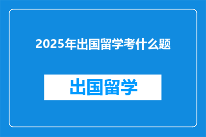2025年出国留学考什么题(2025年留学考试将考察哪些内容？)