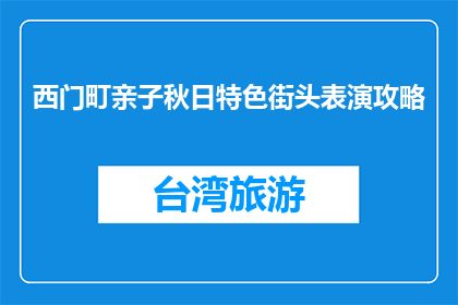 西门町亲子秋日特色街头表演攻略(西门町亲子秋日特色街头表演攻略，你准备好了吗？)