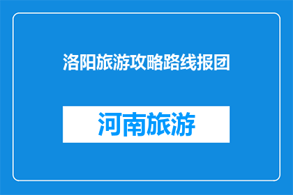 洛阳旅游攻略路线报团(洛阳旅游攻略路线报团：您是否已经准备好探索这座古城的魅力？)