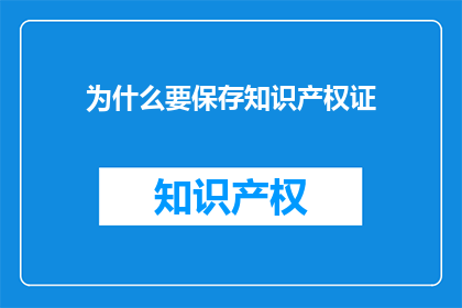为什么要保存知识产权证(为何需要保留知识产权证书？)