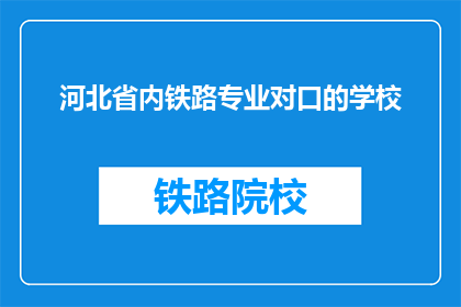 河北省内铁路专业对口的学校(河北省内有哪些铁路专业对口的学校？)