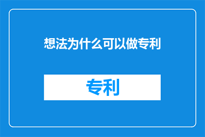 想法为什么可以做专利(为什么想法可以成为专利？)