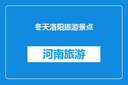 冬天洛阳旅游景点(冬天的洛阳有哪些不可错过的旅游景点？)