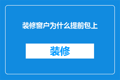 装修窗户为什么提前包上(为什么装修前要提前包裹窗户？)