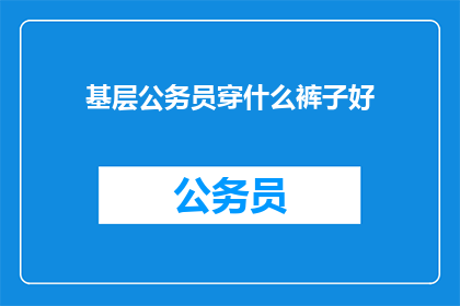 基层公务员穿什么裤子好(基层公务员应选择什么裤子？)