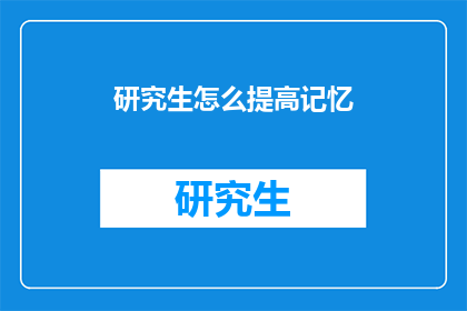 研究生怎么提高记忆(研究生如何有效提升记忆力？)