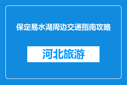 保定易水湖周边交通指南攻略(如何规划保定易水湖周边的高效交通路线？)