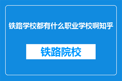 铁路学校都有什么职业学校啊知乎(铁路学校有哪些职业学校？)