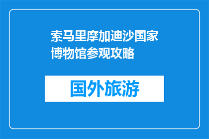 索马里摩加迪沙国家博物馆参观攻略(索马里摩加迪沙国家博物馆：你不可错过的参观攻略)