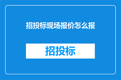 招投标现场报价怎么报(如何正确报价以参与招投标？)
