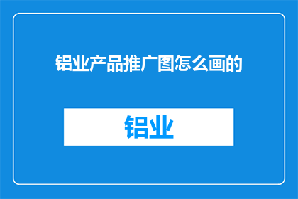 铝业产品推广图怎么画的(如何绘制吸引人的铝业产品推广图？)