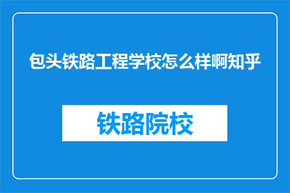 包头铁路工程学校怎么样啊知乎