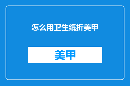 怎么用卫生纸折美甲(如何用卫生纸制作出精致的美甲？)