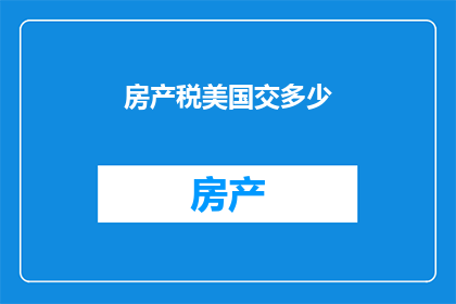 房产税美国交多少(美国房产税的缴纳标准是多少？)