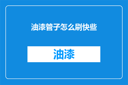 油漆管子怎么刷快些(如何快速高效地涂刷油漆管子？)