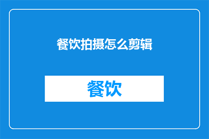 餐饮拍摄怎么剪辑(如何高效地剪辑餐饮拍摄内容？)