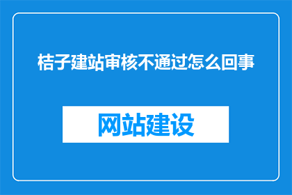 桔子建站审核不通过怎么回事(桔子建站审核不通过的原因是什么？)