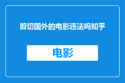 剪切国外的电影违法吗知乎(剪切国外电影是否违法？在知乎上探讨这一话题)